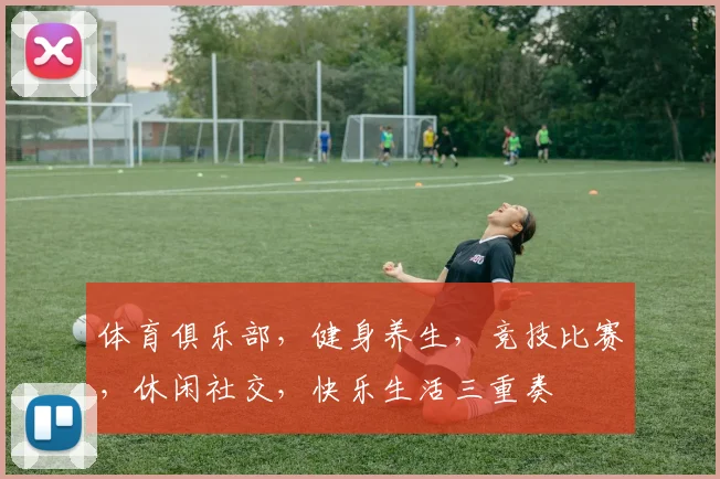 体育俱乐部，健身养生，竞技比赛，休闲社交，快乐生活三重奏