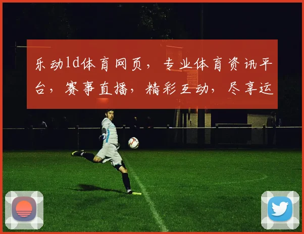 乐动ld体育网页，专业体育资讯平台，赛事直播，精彩互动，尽享运动乐趣，一站式体验