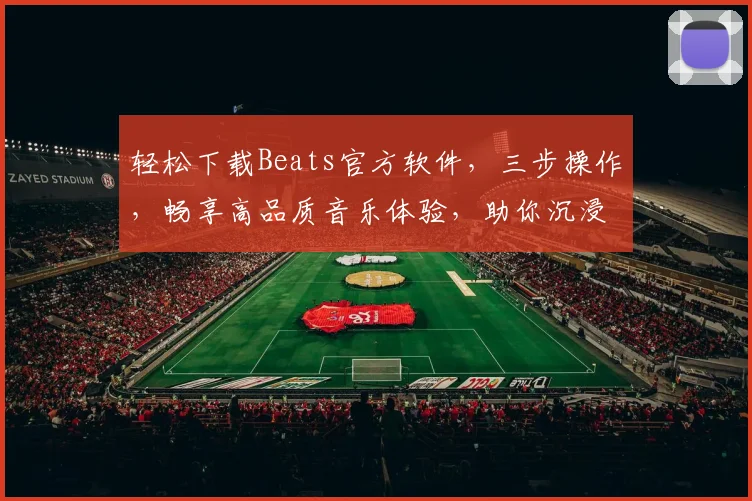 轻松下载Beats官方软件，三步操作，畅享高品质音乐体验，助你沉浸音乐世界，不容错过