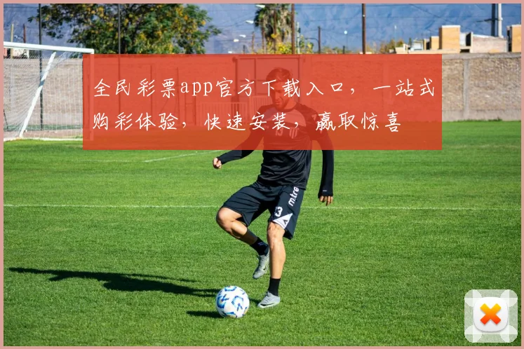 全民彩票app官方下载入口，一站式购彩体验，快速安装，赢取惊喜