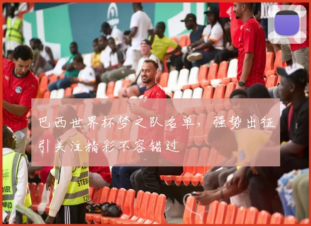 巴西世界杯梦之队名单，强势出征引关注精彩不容错过