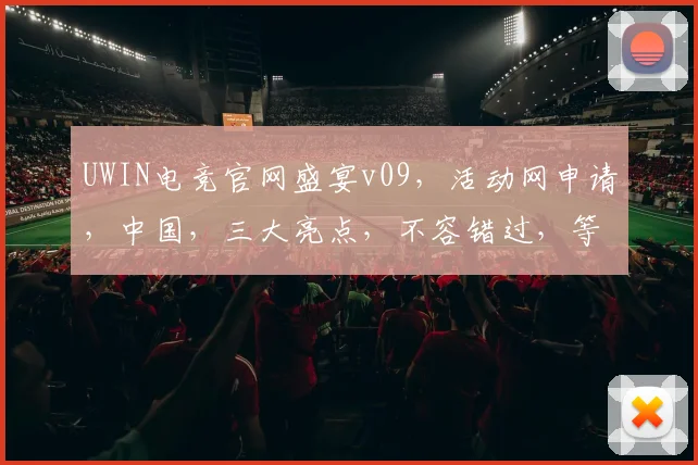 UWIN电竞官网盛宴v09，活动网申请，中国，三大亮点，不容错过，等你来战