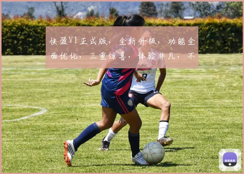 快盈V1正式版，全新升级，功能全面优化，三重惊喜，体验非凡，不容错过，值得期待