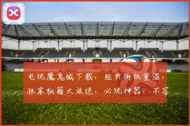 电玩魔鬼城下载，经典街机重温，独家秘籍大放送，必玩神器，不容错过