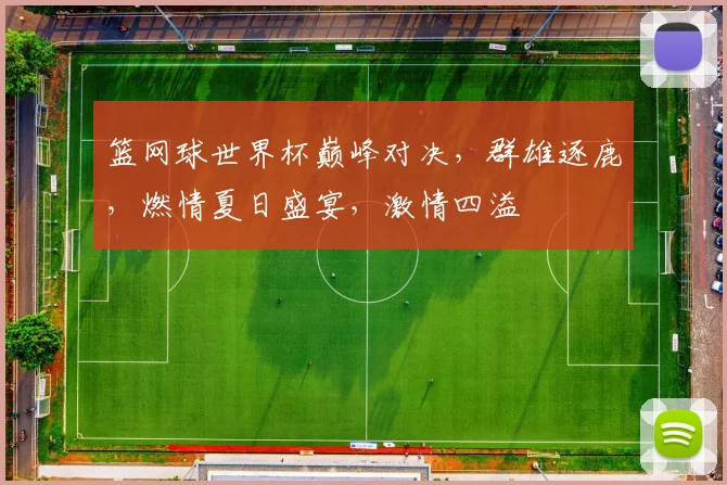 篮网球世界杯巅峰对决，群雄逐鹿，燃情夏日盛宴，激情四溢