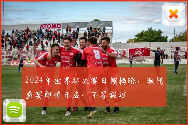 2024年世界杯决赛日期揭晓，激情盛宴即将开启，不容错过