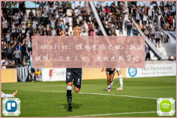 i am alive：探秘生存之旅，挑战极限，三生三世，共赴生死冒险