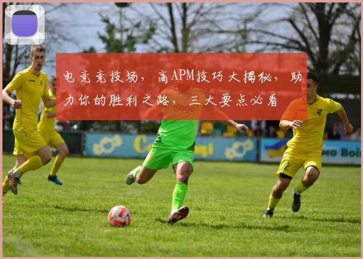 电竞竞技场，高APM技巧大揭秘，助力你的胜利之路，三大要点必看